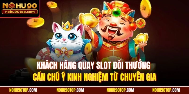 Khách hàng quay slot đổi thưởng cần chú ý kinh nghiệm từ chuyên gia