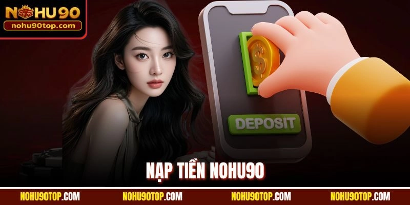 Nạp Tiền Nohu90 Siêu Tốc Với Hỗ Trợ Từ Đội Ngũ CSKH 24/7
