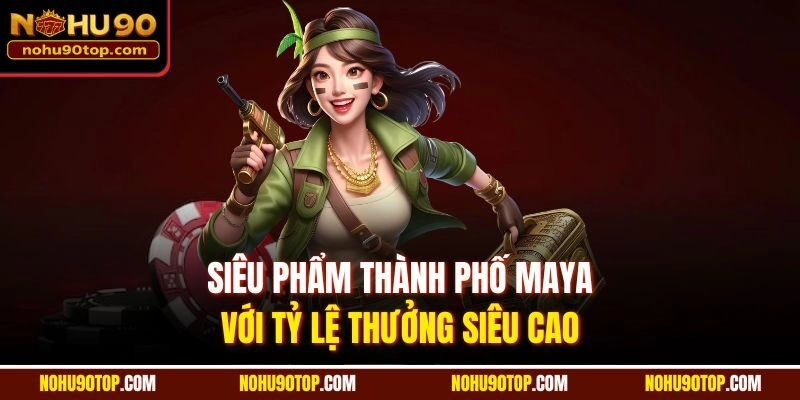 Siêu phẩm thành phố Maya với tỷ lệ thưởng siêu cao