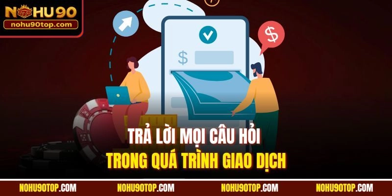 Trả lời mọi câu hỏi trong quá trình giao dịch